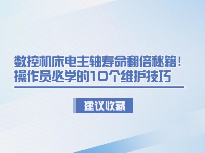 數(shù)控機床電主軸壽命翻倍秘籍！操作員必學的10個維護技巧